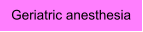 Geriatric anesthesia