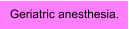 Geriatric anesthesia.